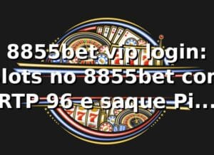 8855bet vip login: Slots no 8855bet com RTP +96% e saque Pix em 15 min 📊