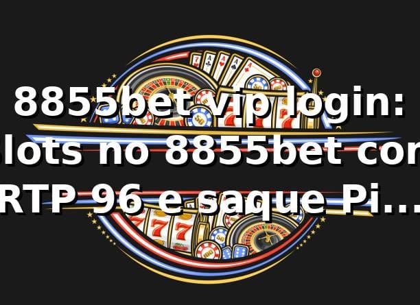8855bet vip login: Slots no 8855bet com RTP +96% e saque Pix em 15 min 📊