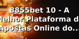 8855bet 10 - A Melhor Plataforma de Apostas Online do Brasil