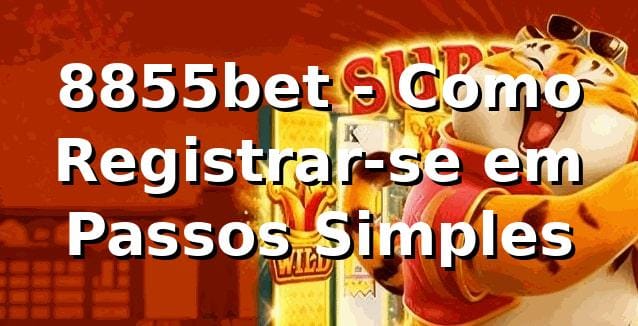 8855bet - Como Registrar-se em Passos Simples na Plataforma
